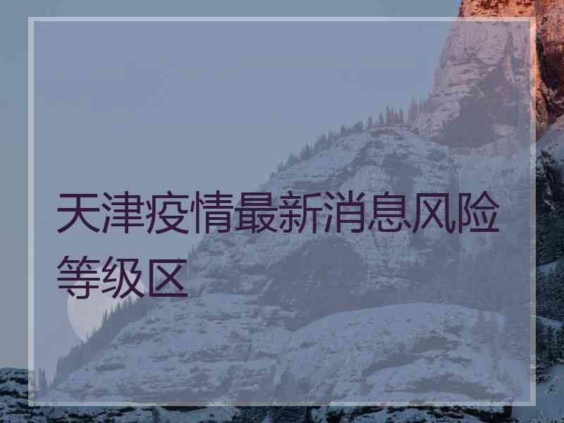 天津疫情最新消息风险等级区