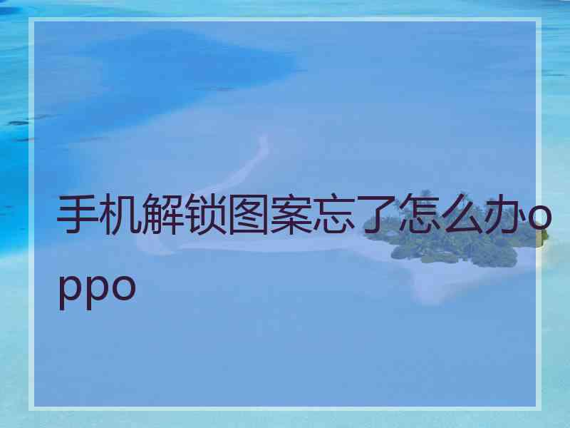 手机解锁图案忘了怎么办oppo