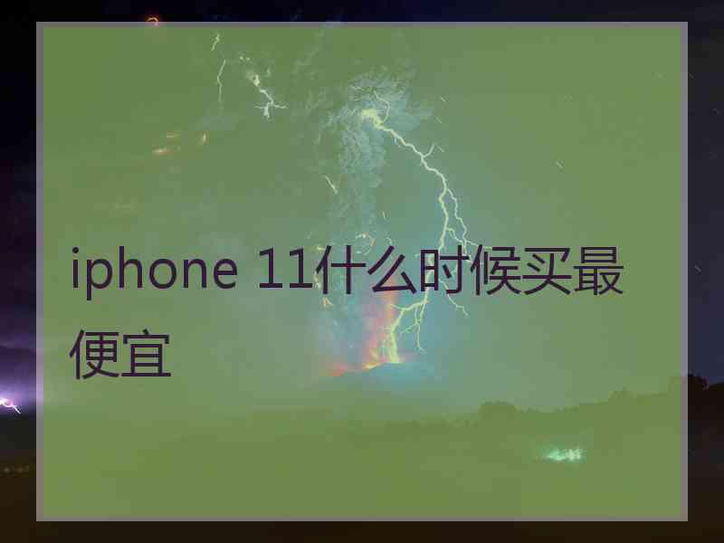 iphone 11什么时候买最便宜