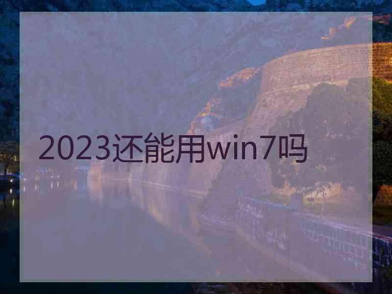 2023还能用win7吗