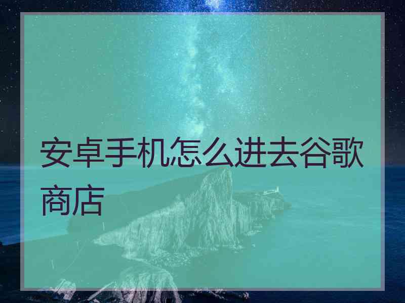 安卓手机怎么进去谷歌商店