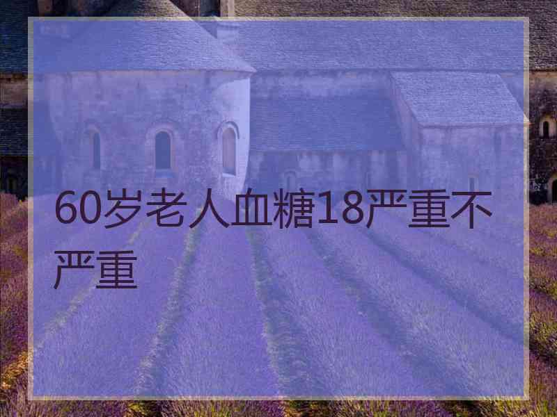 60岁老人血糖18严重不严重