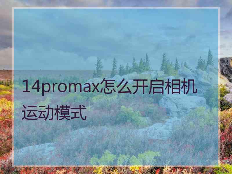 14promax怎么开启相机运动模式