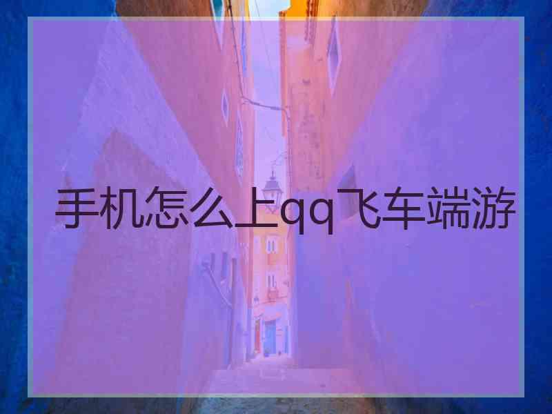 手机怎么上qq飞车端游