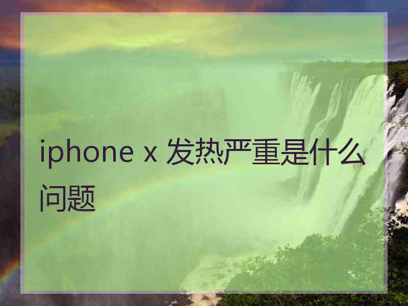 iphone x 发热严重是什么问题