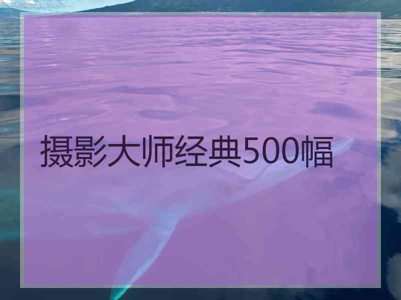 摄影大师经典500幅