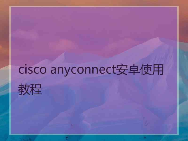 cisco anyconnect安卓使用教程