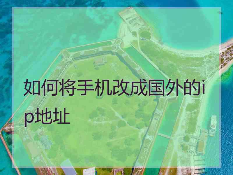 如何将手机改成国外的ip地址