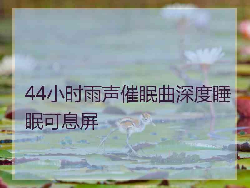 44小时雨声催眠曲深度睡眠可息屏