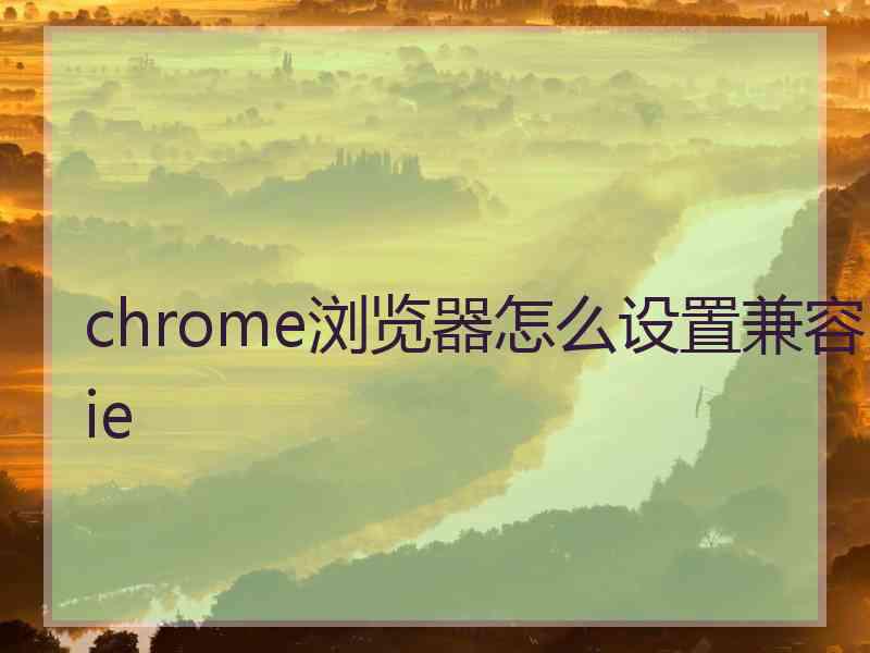 chrome浏览器怎么设置兼容ie