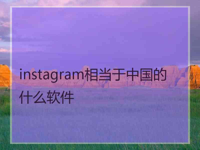 instagram相当于中国的什么软件