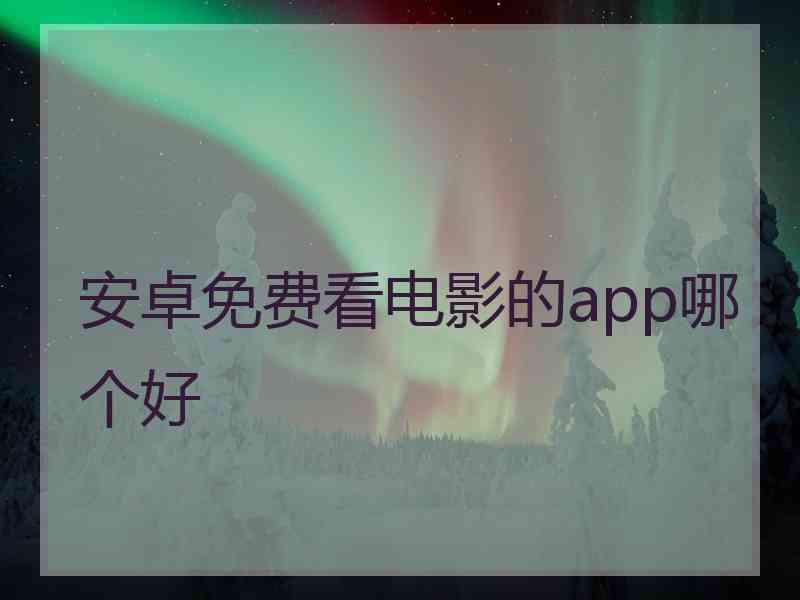 安卓免费看电影的app哪个好