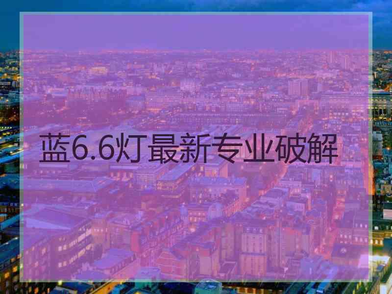 蓝6.6灯最新专业破解