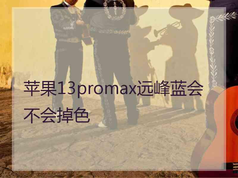 苹果13promax远峰蓝会不会掉色