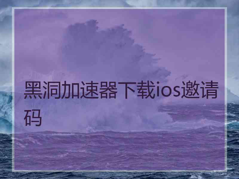 黑洞加速器下载ios邀请码