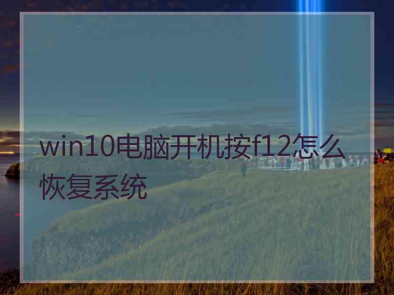 win10电脑开机按f12怎么恢复系统