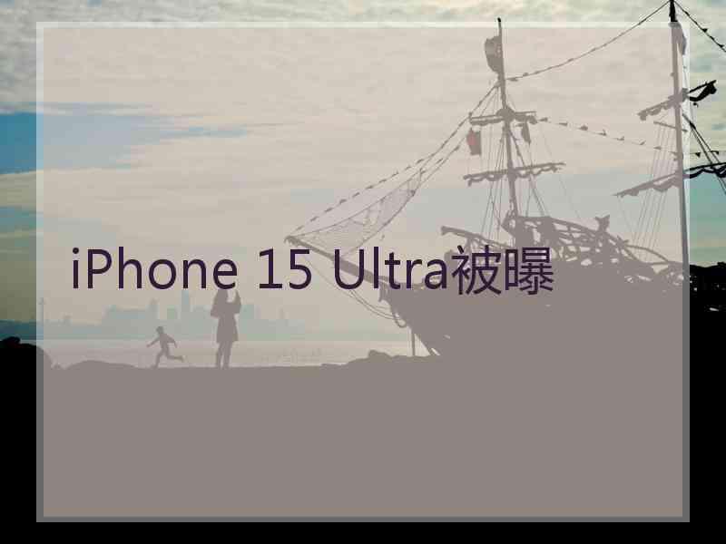 iPhone 15 Ultra被曝