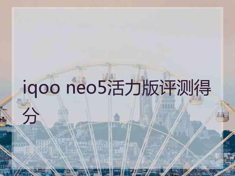 iqoo neo5活力版评测得分