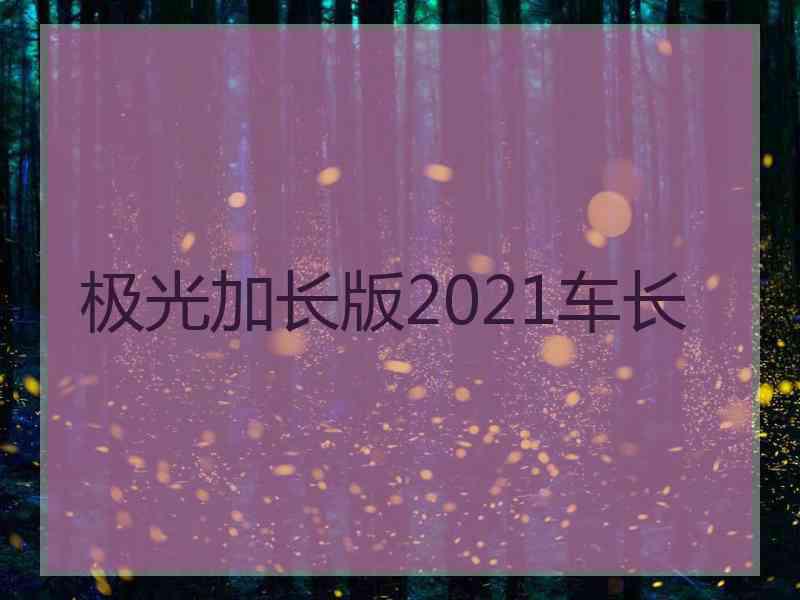 极光加长版2021车长