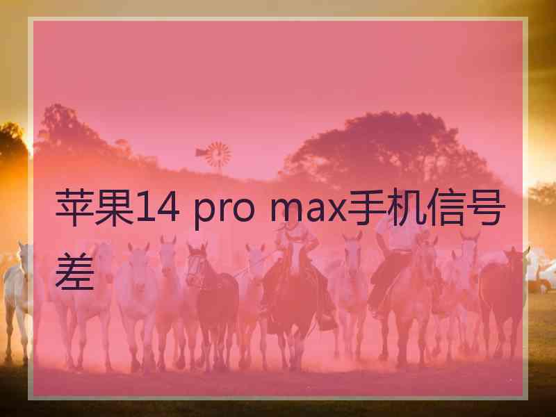 苹果14 pro max手机信号差