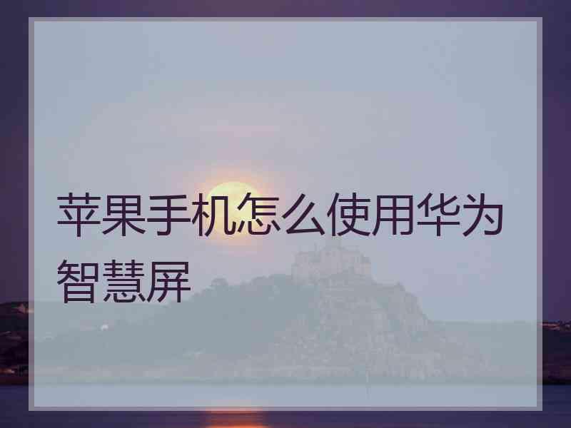 苹果手机怎么使用华为智慧屏