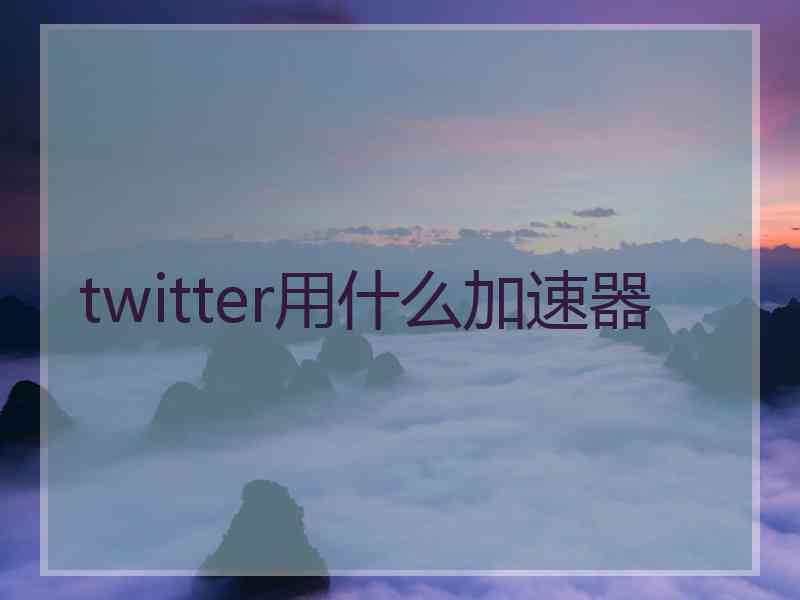 twitter用什么加速器