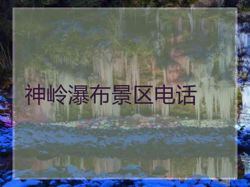 神岭瀑布景区电话