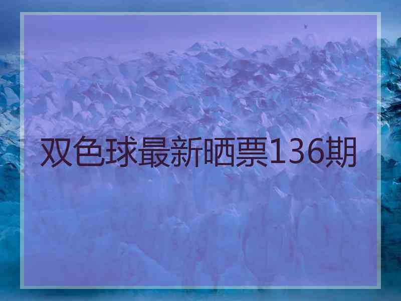 双色球最新晒票136期