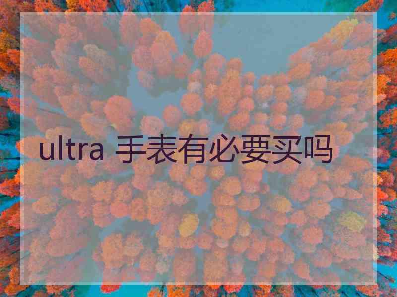 ultra 手表有必要买吗