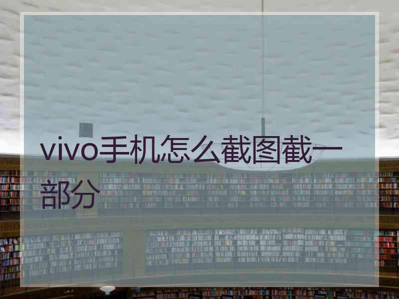 vivo手机怎么截图截一部分