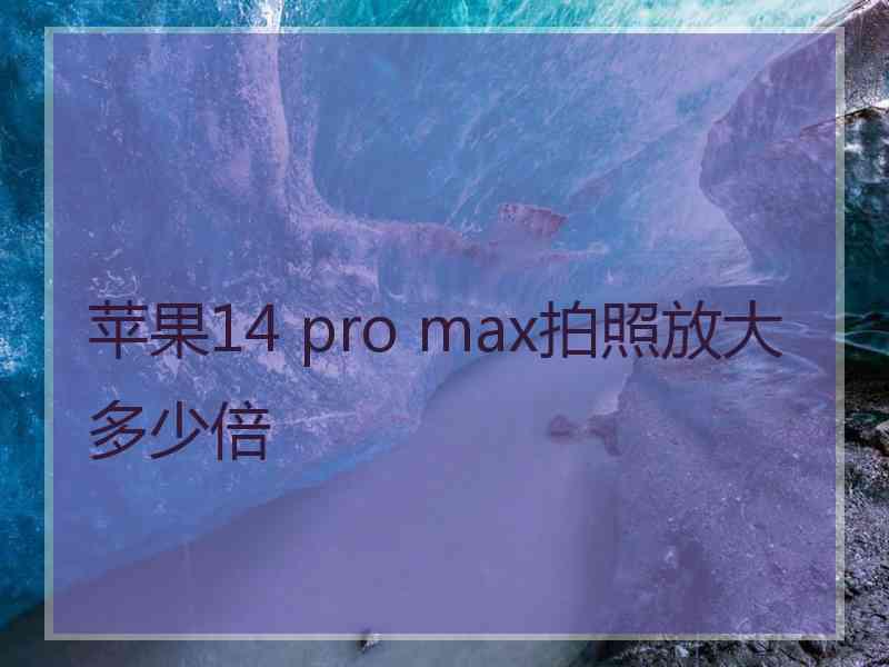 苹果14 pro max拍照放大多少倍