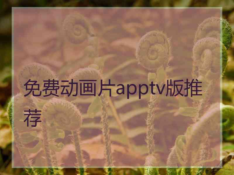 免费动画片apptv版推荐