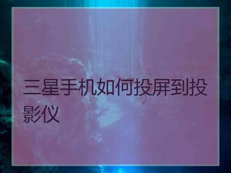 三星手机如何投屏到投影仪