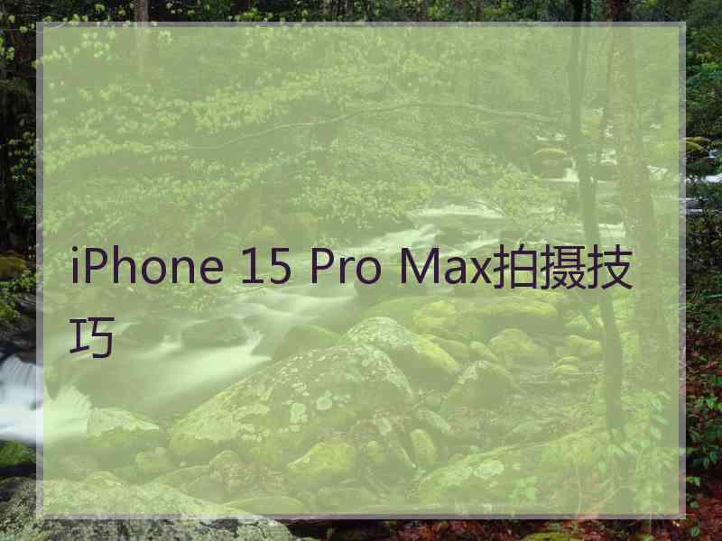 iPhone 15 Pro Max拍摄技巧