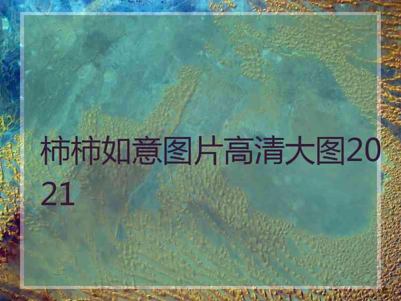 柿柿如意图片高清大图2021