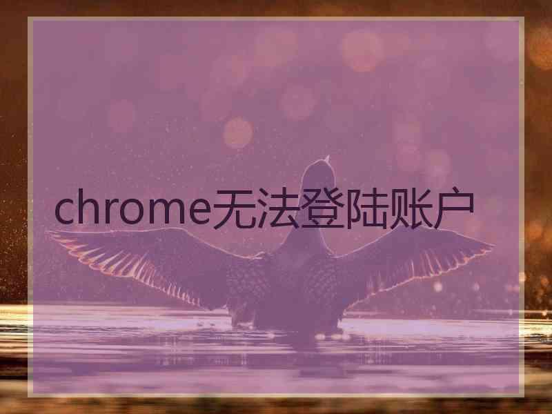 chrome无法登陆账户