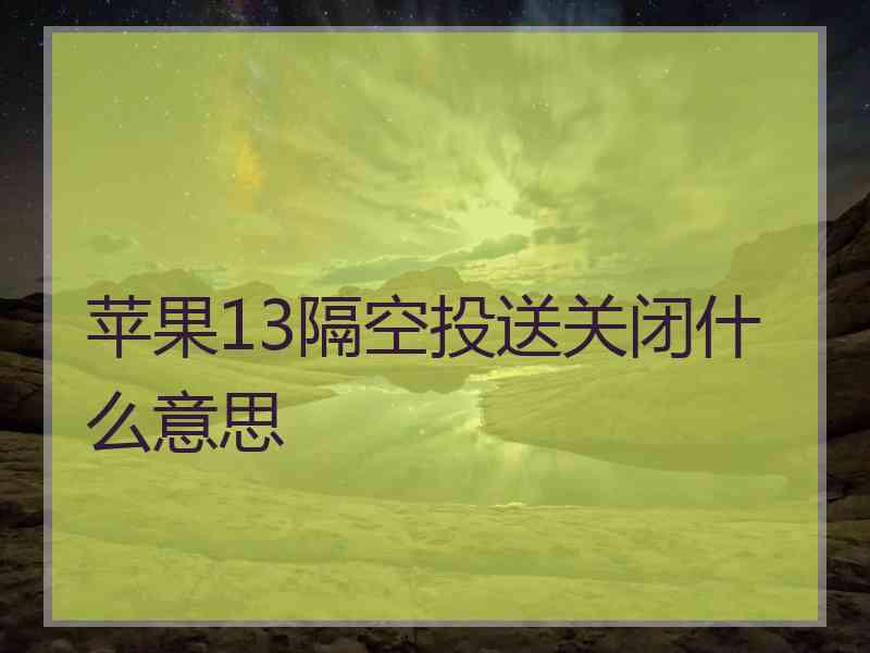 苹果13隔空投送关闭什么意思