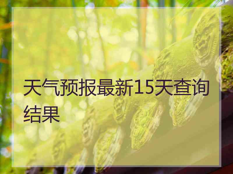 天气预报最新15天查询结果