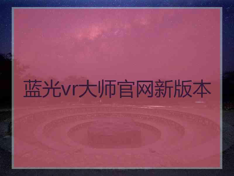 蓝光vr大师官网新版本