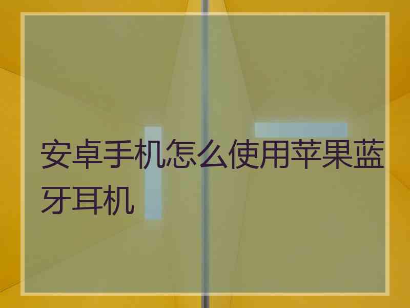 安卓手机怎么使用苹果蓝牙耳机