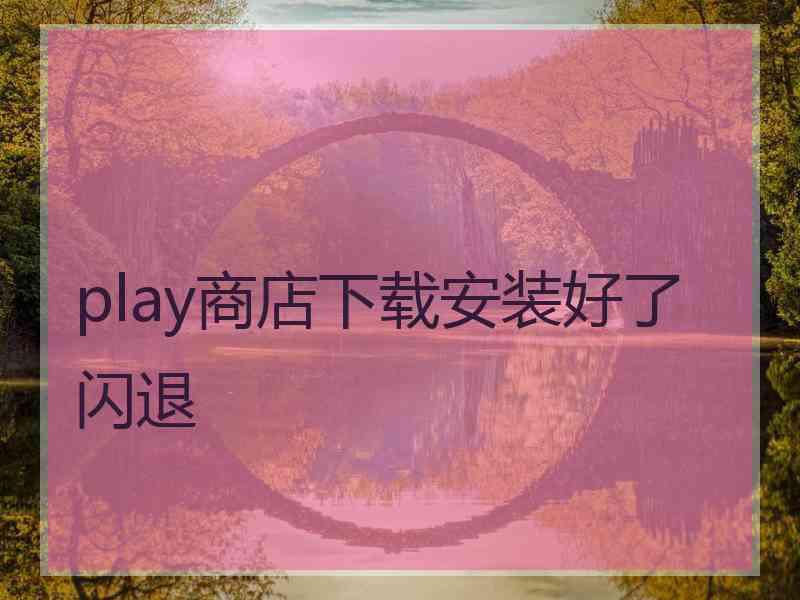 play商店下载安装好了闪退