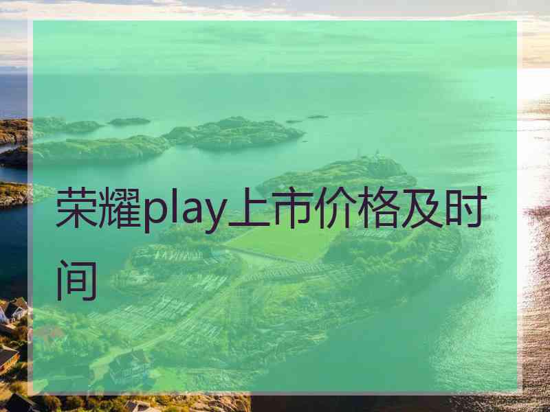 荣耀play上市价格及时间