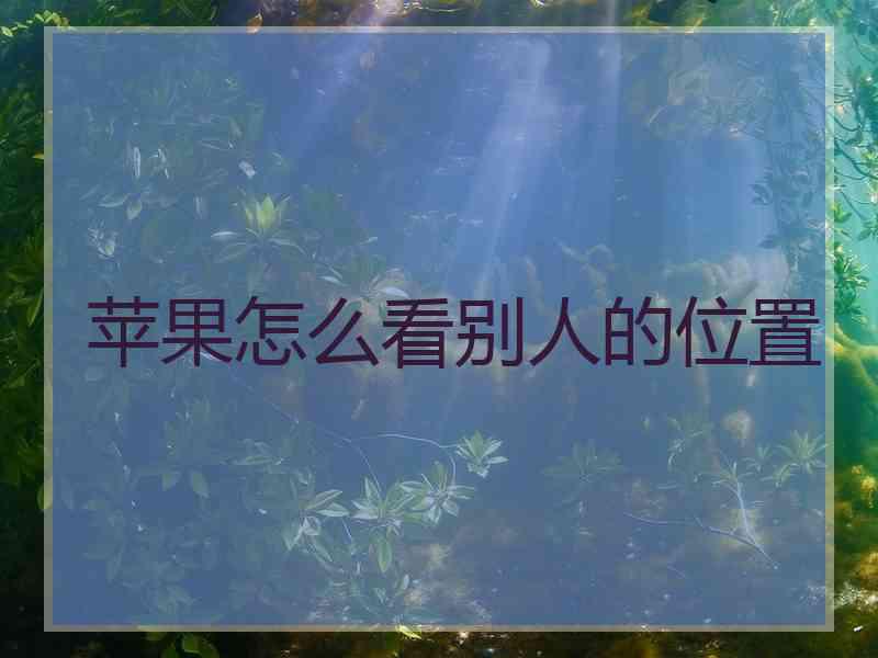 苹果怎么看别人的位置