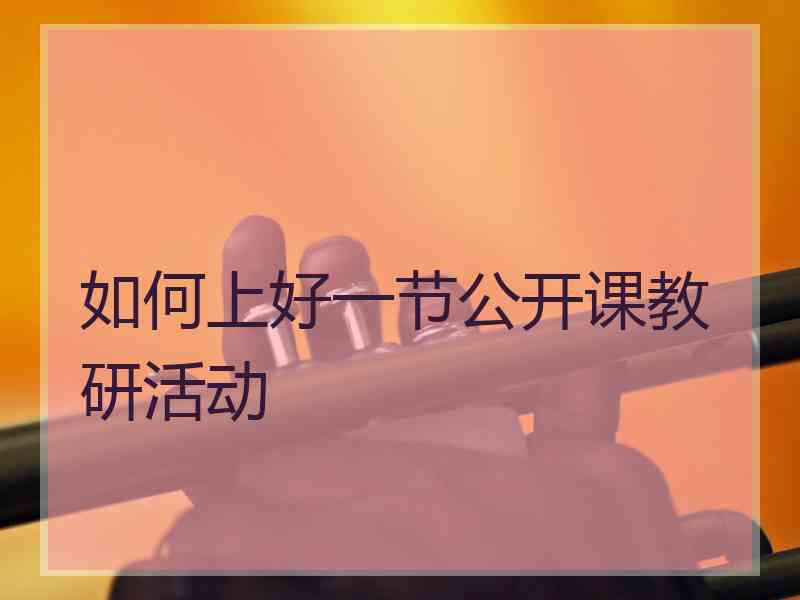 如何上好一节公开课教研活动