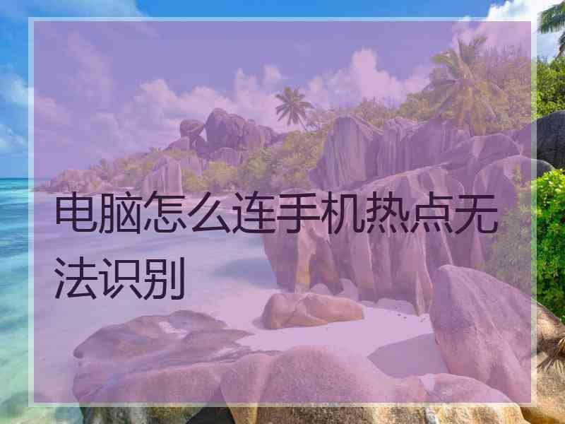 电脑怎么连手机热点无法识别