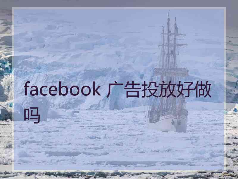 facebook 广告投放好做吗