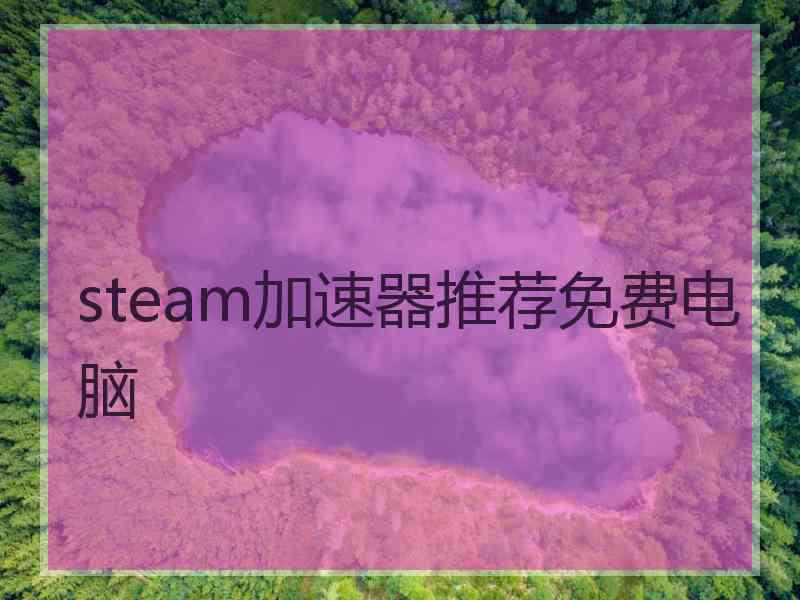 steam加速器推荐免费电脑