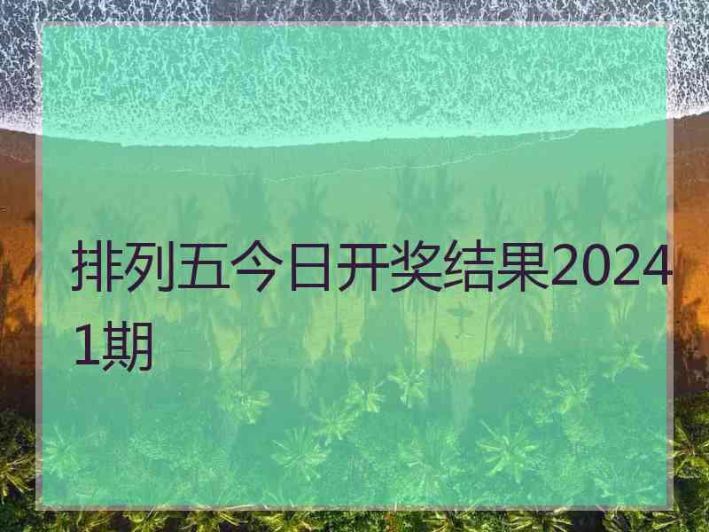 排列五今日开奖结果20241期