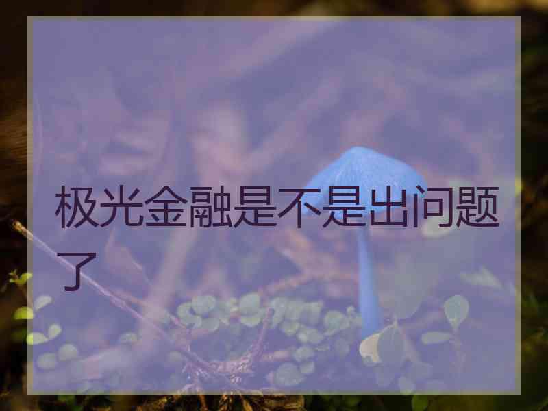 极光金融是不是出问题了