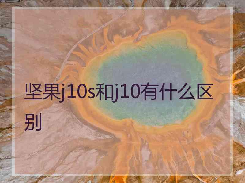 坚果j10s和j10有什么区别